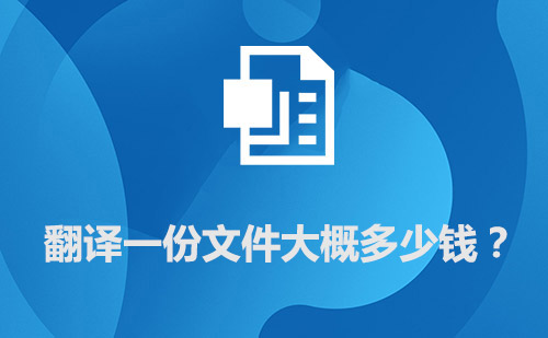 翻譯一份文件大概多少錢(qián)？文件翻譯價(jià)格標(biāo)準(zhǔn)