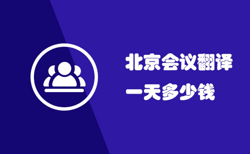 北京會議翻譯一天多少錢？北京會議口譯多少錢一天？