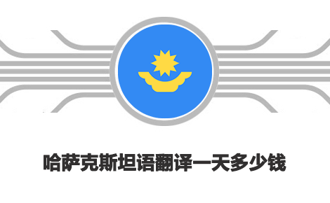 哈薩克斯坦語翻譯一天多少錢？哈薩克斯坦語翻譯收費標準